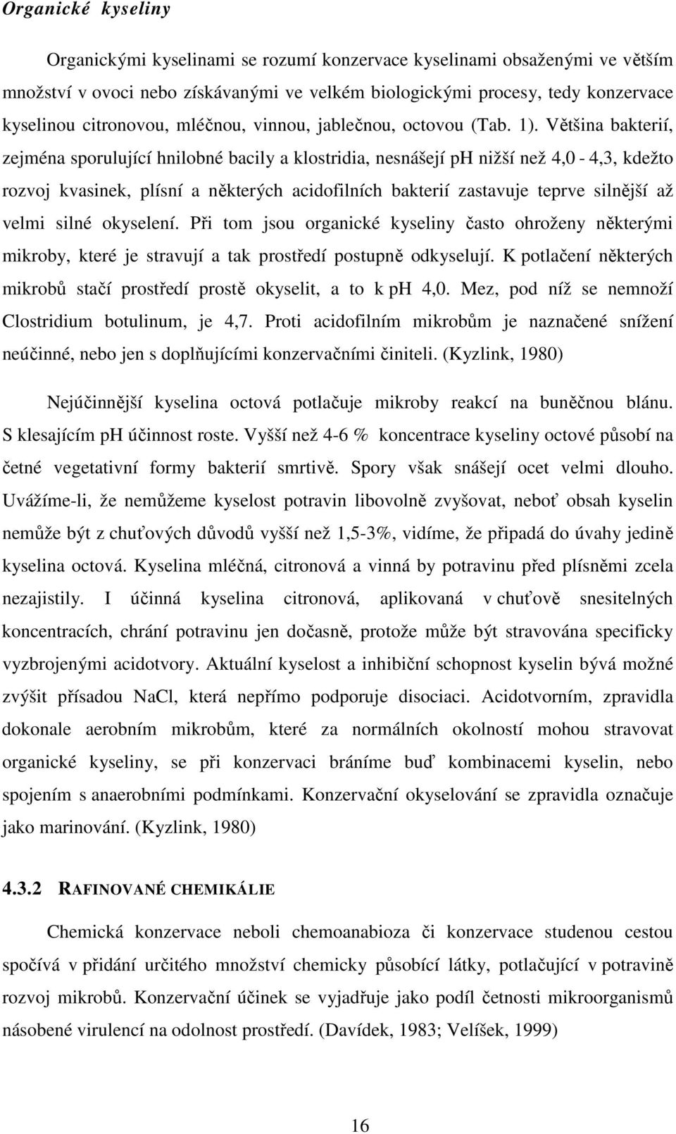 Většina bakterií, zejména sporulující hnilobné bacily a klostridia, nesnášejí ph nižší než 4,0-4,3, kdežto rozvoj kvasinek, plísní a některých acidofilních bakterií zastavuje teprve silnější až velmi