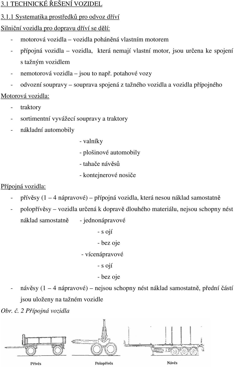 potahové vozy - odvozní soupravy souprava spojená z tažného vozidla a vozidla přípojného Motorová vozidla: - traktory - sortimentní vyvážecí soupravy a traktory - nákladní automobily - valníky -