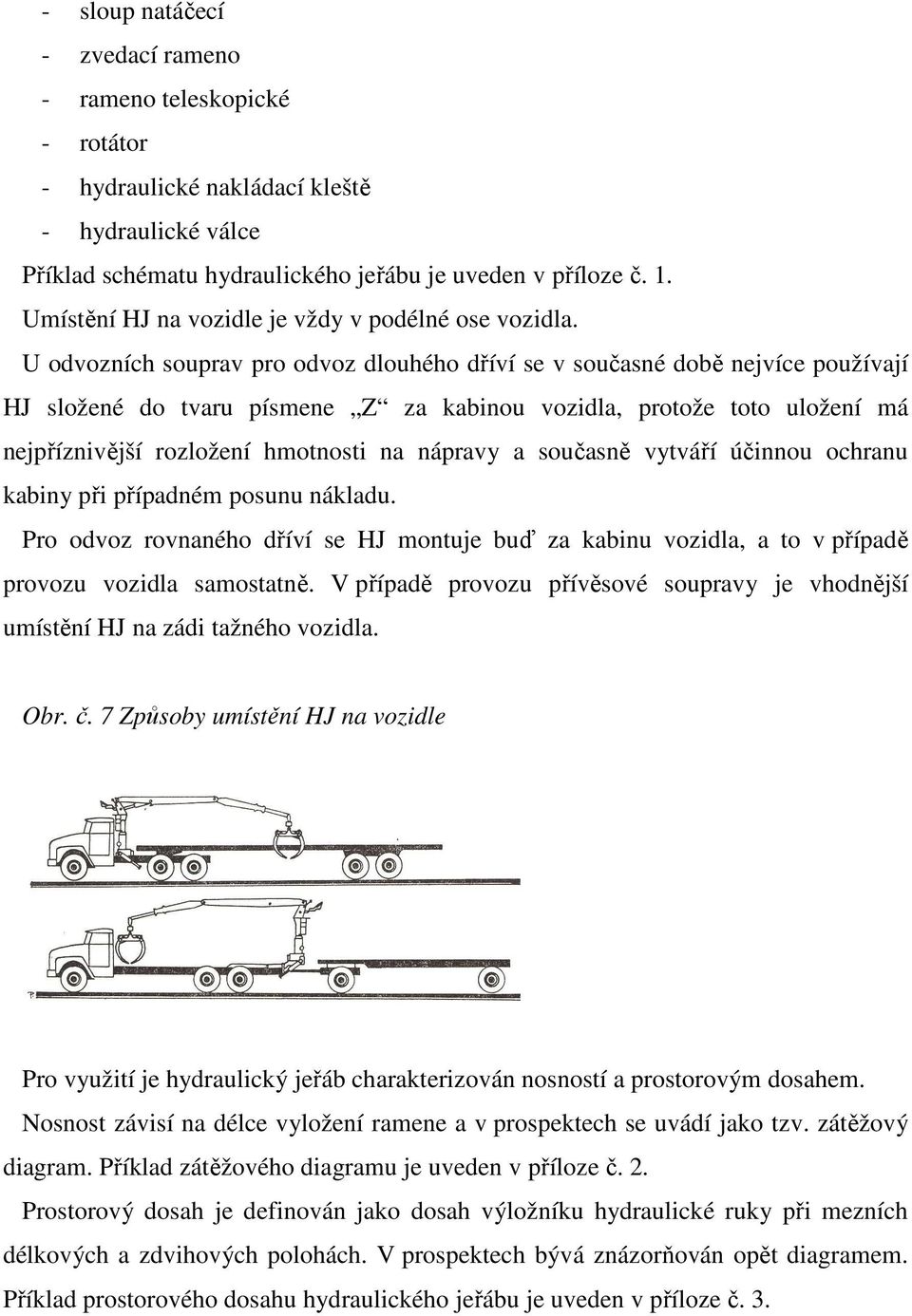 U odvozních souprav pro odvoz dlouhého dříví se v současné době nejvíce používají HJ složené do tvaru písmene Z za kabinou vozidla, protože toto uložení má nejpříznivější rozložení hmotnosti na