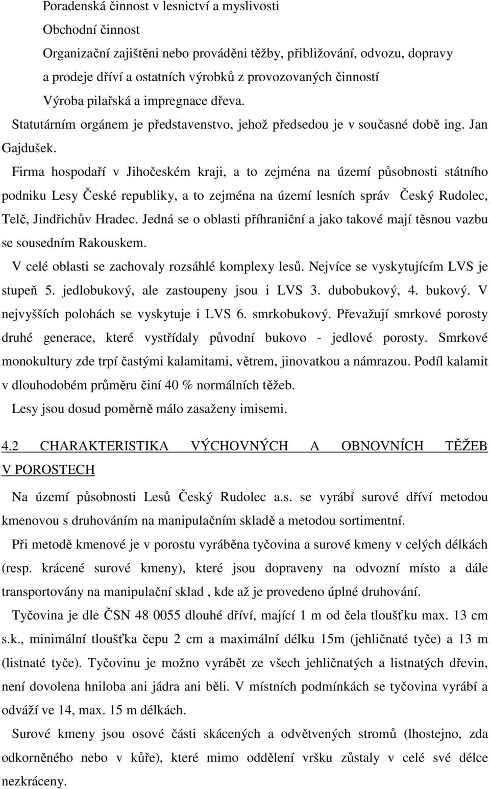 Firma hospodaří v Jihočeském kraji, a to zejména na území působnosti státního podniku Lesy České republiky, a to zejména na území lesních správ Český Rudolec, Telč, Jindřichův Hradec.