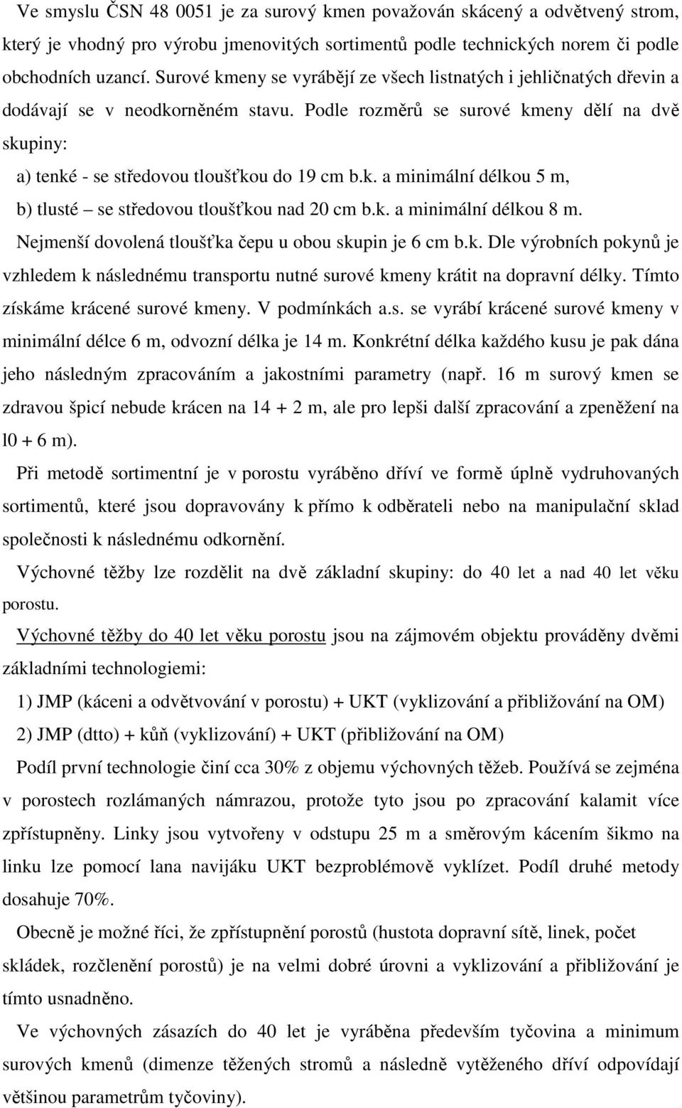 k. a minimální délkou 5 m, b) tlusté se středovou tloušťkou nad 20 cm b.k. a minimální délkou 8 m. Nejmenší dovolená tloušťka čepu u obou skupin je 6 cm b.k. Dle výrobních pokynů je vzhledem k následnému transportu nutné surové kmeny krátit na dopravní délky.