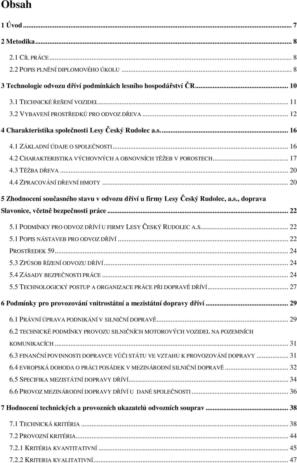 .. 17 4.3 TĚŽBA DŘEVA... 20 4.4 ZPRACOVÁNÍ DŘEVNÍ HMOTY... 20 5 Zhodnocení současného stavu v odvozu dříví u firmy Lesy Český Rudolec, a.s., doprava Slavonice, včetně bezpečnosti práce... 22 5.