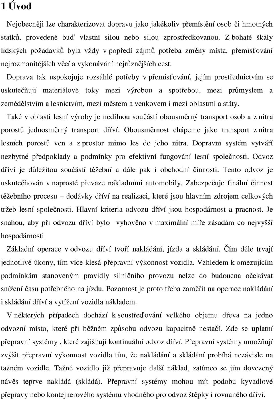 Doprava tak uspokojuje rozsáhlé potřeby v přemisťování, jejím prostřednictvím se uskutečňují materiálové toky mezi výrobou a spotřebou, mezi průmyslem a zemědělstvím a lesnictvím, mezi městem a