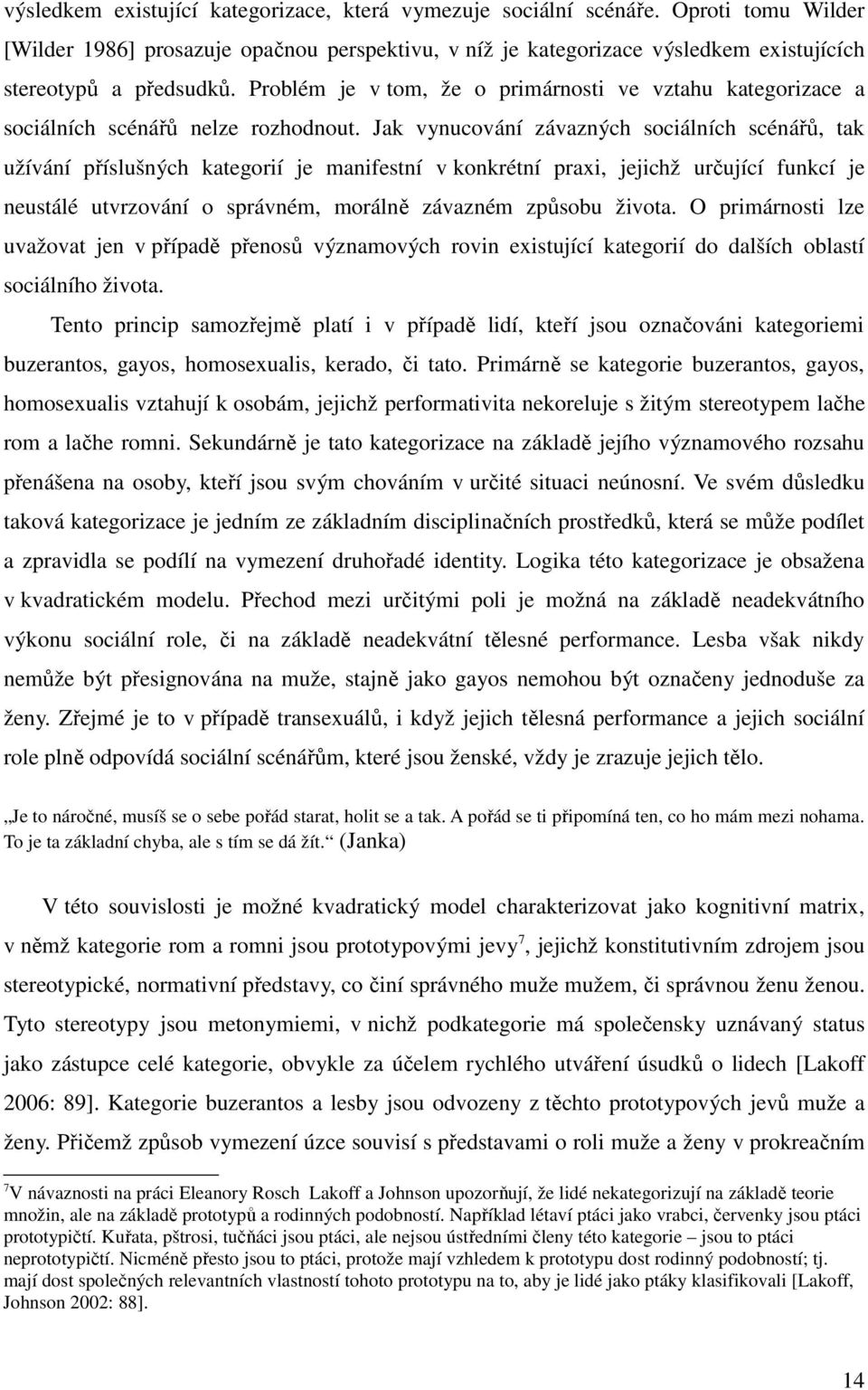 Jak vynucování závazných sociálních scéná, tak užívání píslušných kategorií je manifestní v konkrétní praxi, jejichž urující funkcí je neustálé utvrzování o správném, moráln závazném zpsobu života.