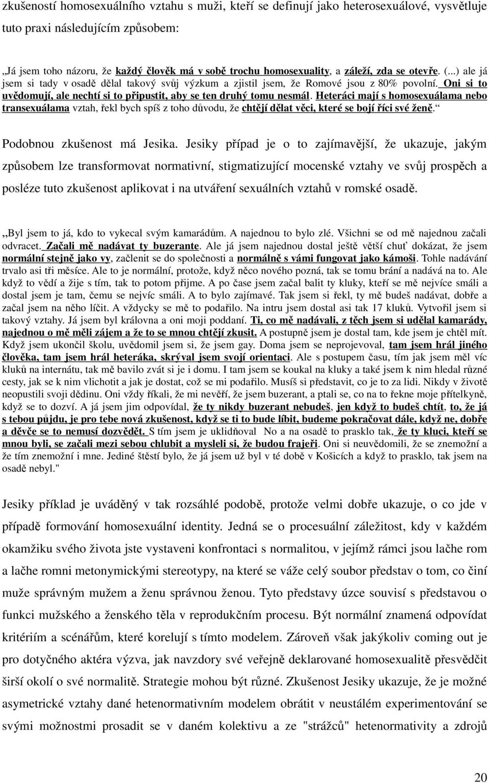 Heteráci mají s homosexuálama nebo transexuálama vztah, ekl bych spíš z toho dvodu, že chtjí dlat vci, které se bojí íci své žen. Podobnou zkušenost má Jesika.