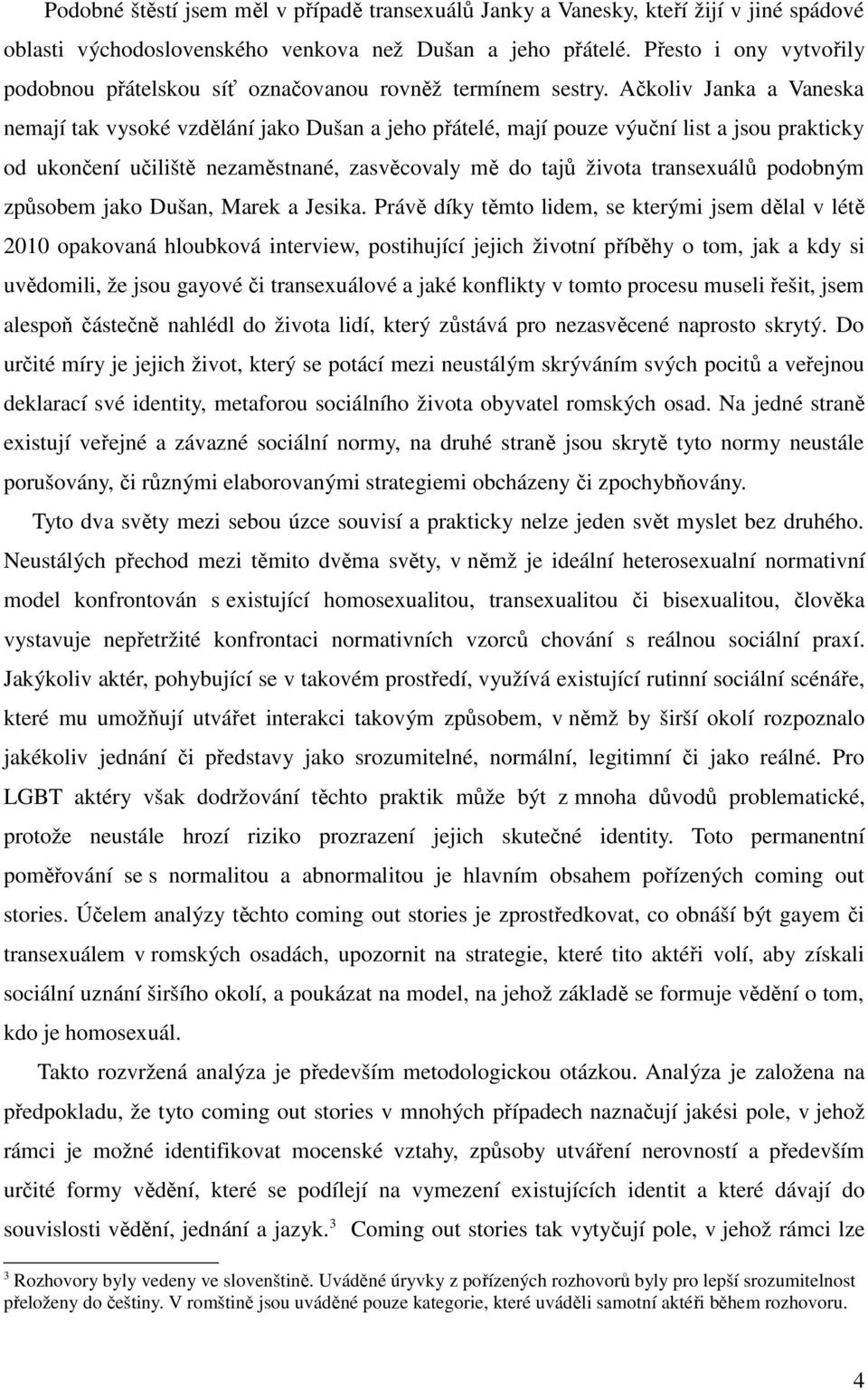 Akoliv Janka a Vaneska nemají tak vysoké vzdlání jako Dušan a jeho pátelé, mají pouze výuní list a jsou prakticky od ukonení uilišt nezamstnané, zasvcovaly m do taj života transexuál podobným zpsobem