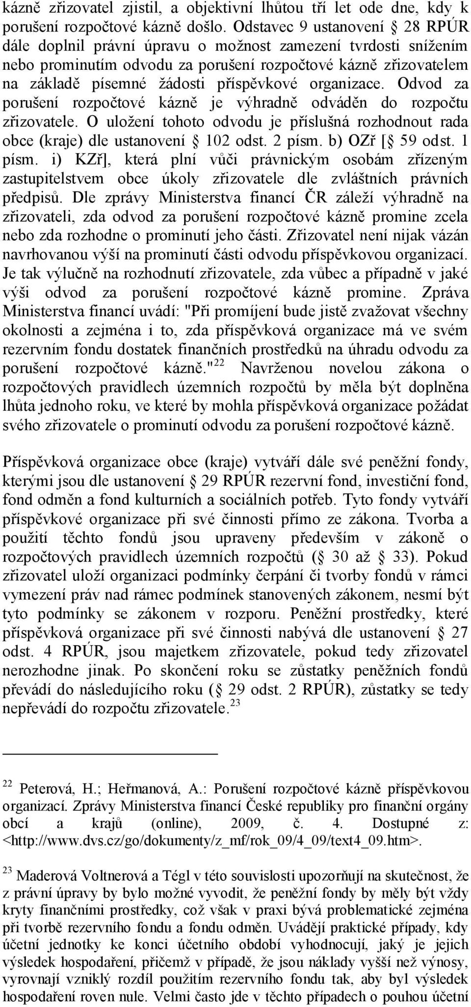 organizace. Odvod za porušení rozpočtové kázně je výhradně odváděn do rozpočtu zřizovatele. O uložení tohoto odvodu je příslušná rozhodnout rada obce (kraje) dle ustanovení 102 odst. 2 písm.