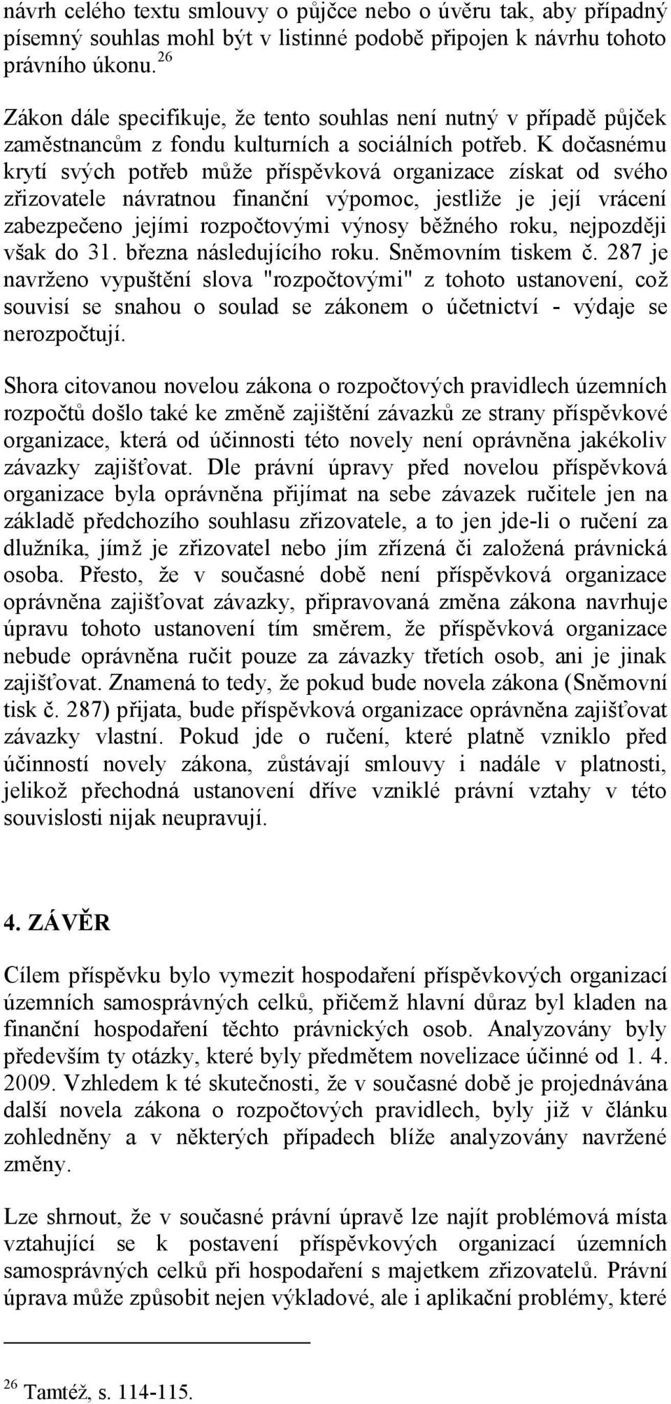 K dočasnému krytí svých potřeb může příspěvková organizace získat od svého zřizovatele návratnou finanční výpomoc, jestliže je její vrácení zabezpečeno jejími rozpočtovými výnosy běžného roku,