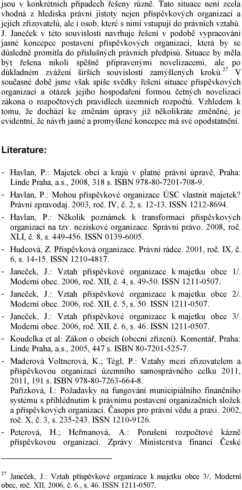 Janeček v této souvislosti navrhuje řešení v podobě vypracování jasné koncepce postavení příspěvkových organizací, která by se důsledně promítla do příslušných právních předpisů.