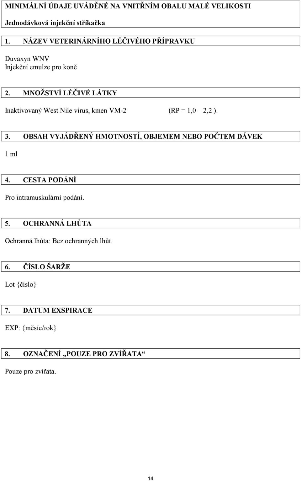 MNOŽSTVÍ LÉČIVÉ LÁTKY Inaktivovaný West Nile virus, kmen VM-2 (RP = 1,0 2,2 ). 3.
