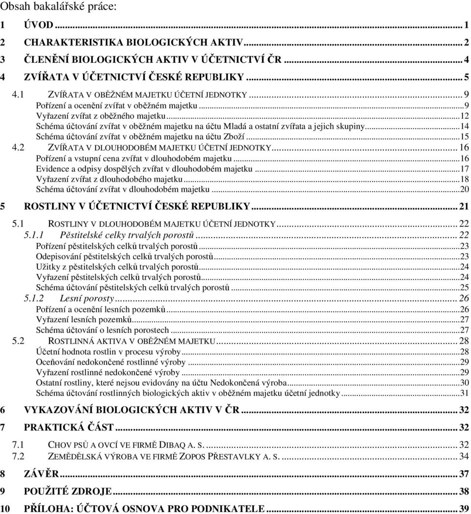 .. 12 Schéma účtování zvířat v oběžném majetku na účtu Mladá a ostatní zvířata a jejich skupiny... 14 Schéma účtování zvířat v oběžném majetku na účtu Zboží... 15 4.