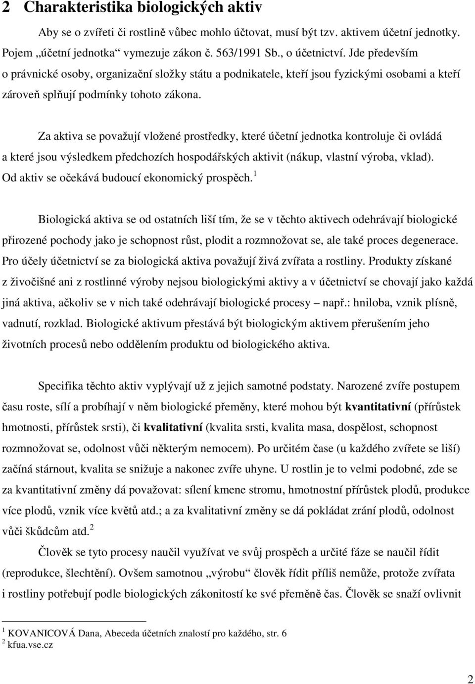 Za aktiva se považují vložené prostředky, které účetní jednotka kontroluje či ovládá a které jsou výsledkem předchozích hospodářských aktivit (nákup, vlastní výroba, vklad).