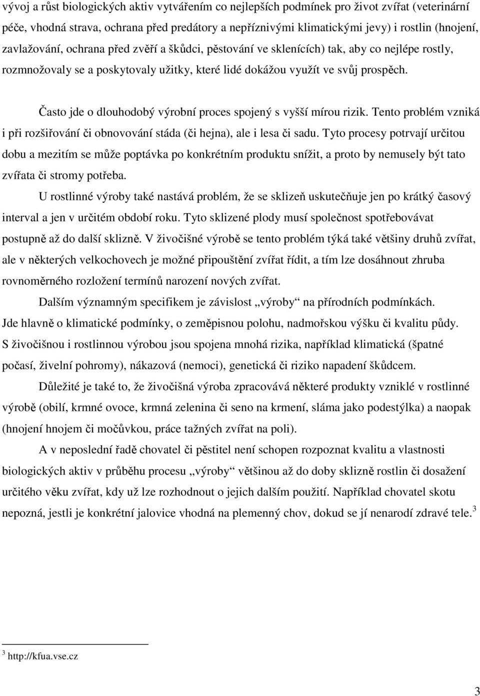 Často jde o dlouhodobý výrobní proces spojený s vyšší mírou rizik. Tento problém vzniká i při rozšiřování či obnovování stáda (či hejna), ale i lesa či sadu.