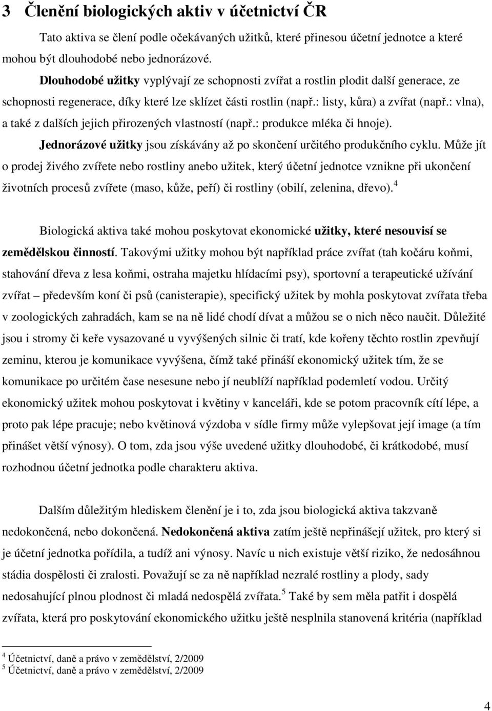 : vlna), a také z dalších jejich přirozených vlastností (např.: produkce mléka či hnoje). Jednorázové užitky jsou získávány až po skončení určitého produkčního cyklu.