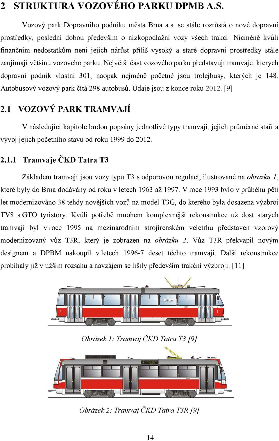 Největší část vozového parku představují tramvaje, kterých dopravní podnik vlastní 301, naopak nejméně početné jsou trolejbusy, kterých je 148. Autobusový vozový park čítá 298 autobusů.