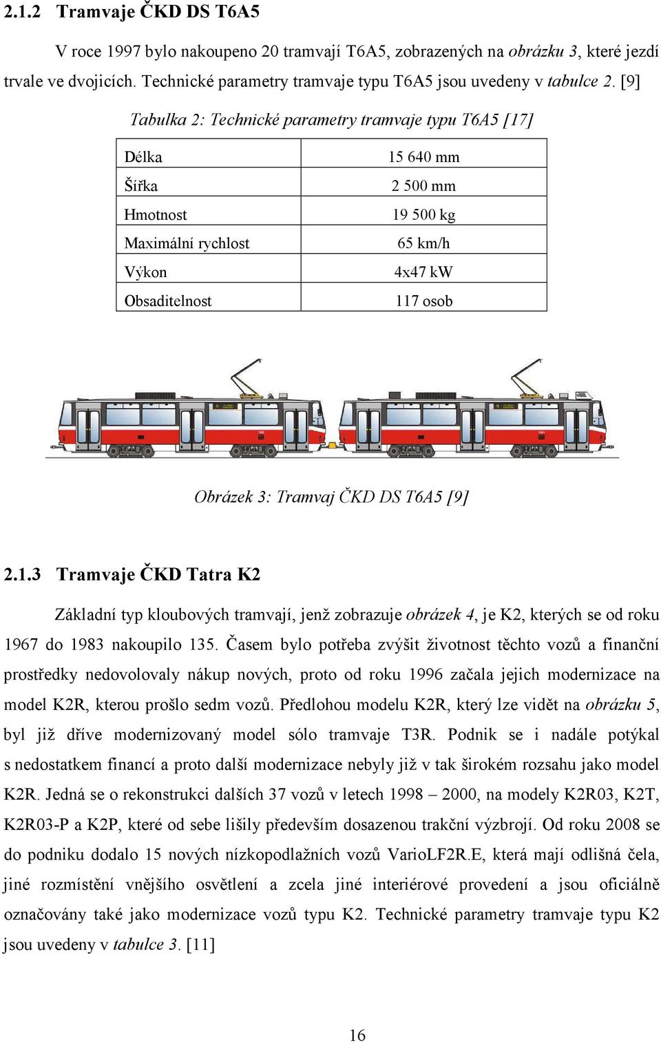 T6A5 [9] 2.1.3 Tramvaje ČKD Tatra K2 Základní typ kloubových tramvají, jenž zobrazuje obrázek 4, je K2, kterých se od roku 1967 do 1983 nakoupilo 135.