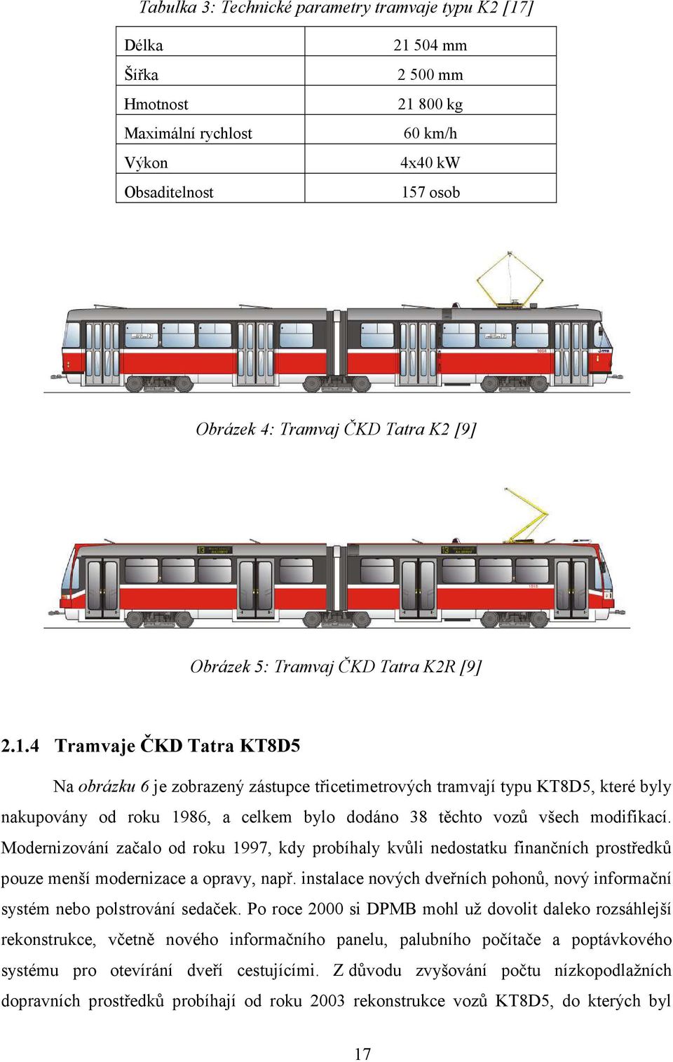 4 Tramvaje ČKD Tatra KT8D5 Na obrázku 6 je zobrazený zástupce třicetimetrových tramvají typu KT8D5, které byly nakupovány od roku 1986, a celkem bylo dodáno 38 těchto vozů všech modifikací.