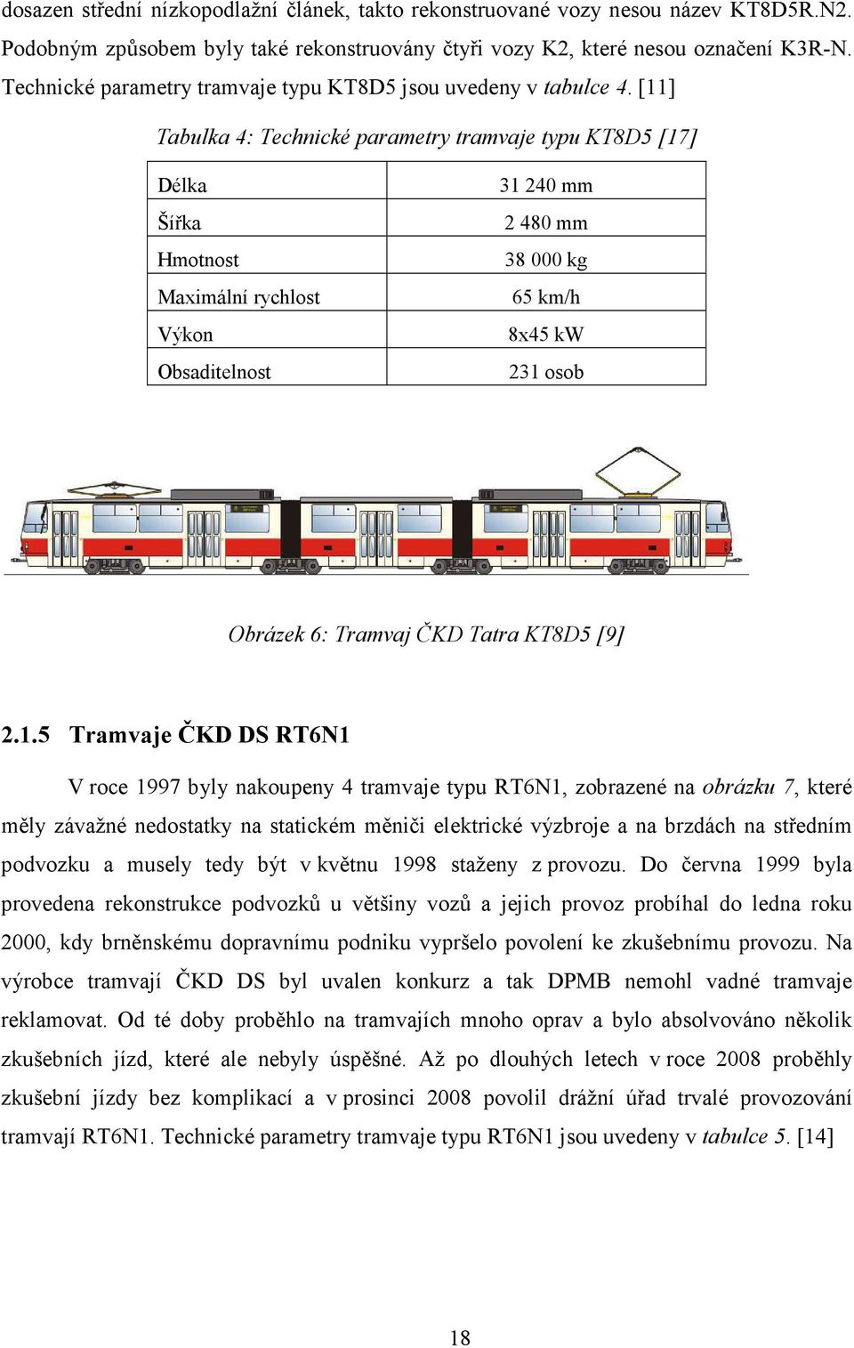 [11] Tabulka 4: Technické parametry tramvaje typu KT8D5 [17] Délka Šířka Hmotnost Maximální rychlost Výkon Obsaditelnost 31240 mm 2480 mm 38000 kg 65 km/h 8x45 kw 231 osob Obrázek 6: Tramvaj ČKD