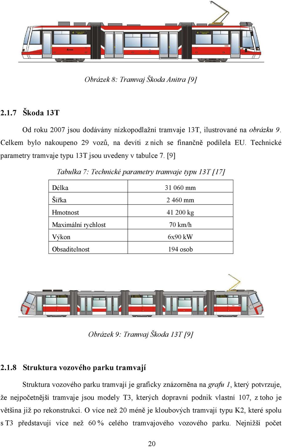 [9] Tabulka 7: Technické parametry tramvaje typu 13T [17] Délka Šířka Hmotnost Maximální rychlost Výkon Obsaditelnost 31060 mm 2460 mm 41200 kg 70 km/h 6x90 kw 194 osob Obrázek 9: Tramvaj Škoda 13T