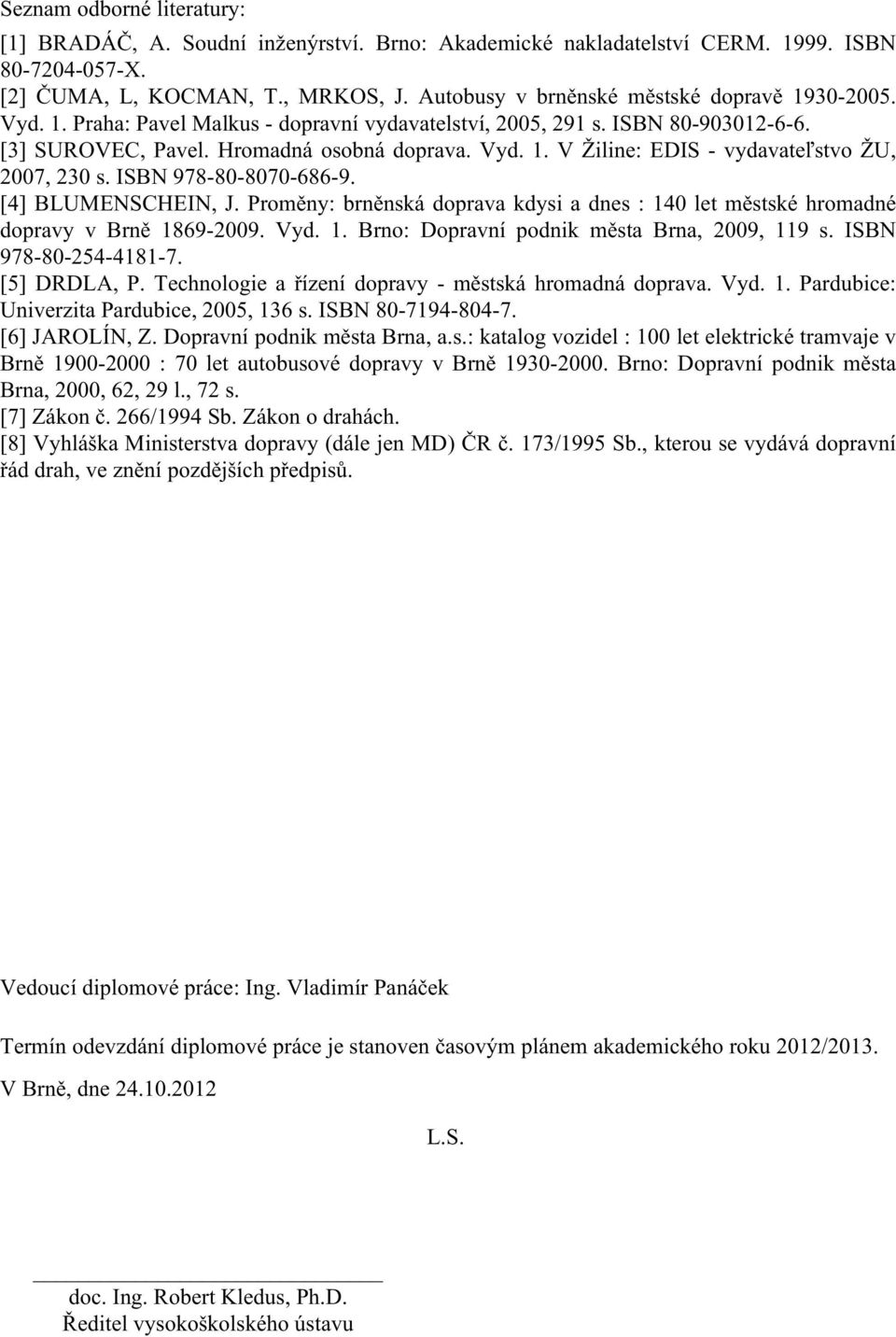 ISBN 978-80-8070-686-9. [4] BLUMENSCHEIN, J. Proměny: brněnská doprava kdysi a dnes : 140 let městské hromadné dopravy v Brně 1869-2009. Vyd. 1. Brno: Dopravní podnik města Brna, 2009, 119 s.