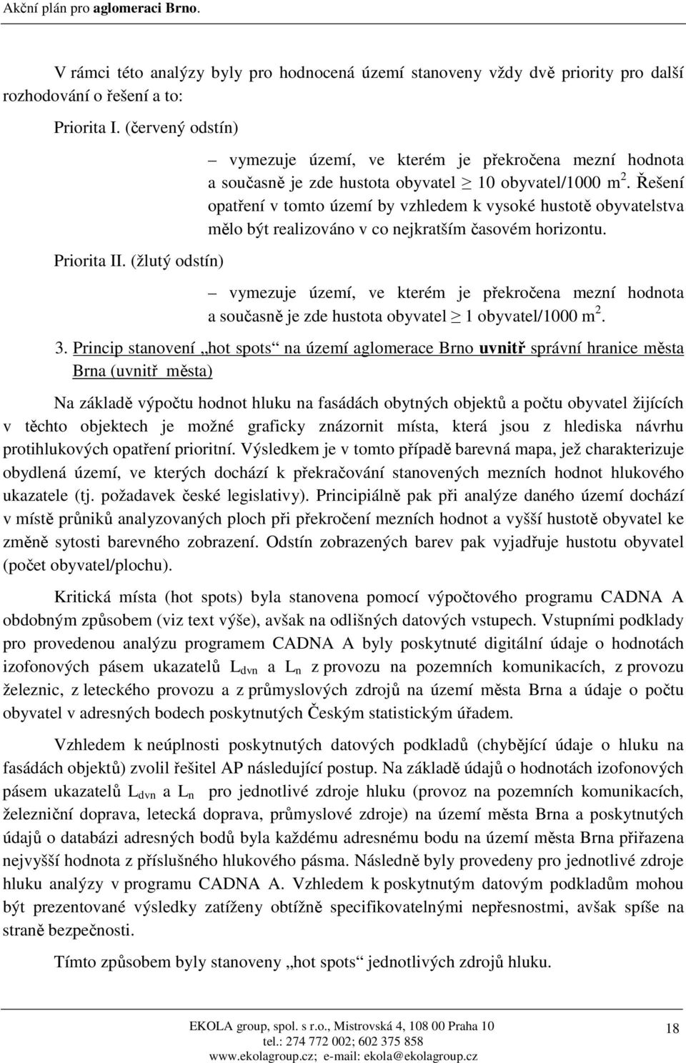 Řešení opatření v tomto území by vzhledem k vysoké hustotě obyvatelstva mělo být realizováno v co nejkratším časovém horizontu.