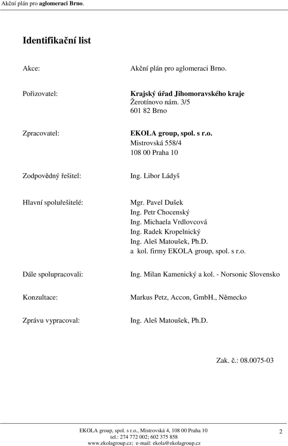 Libor Ládyš Hlavní spoluřešitelé: Mgr. Pavel Dušek Ing. Petr Chocenský Ing. Michaela Vrdlovcová Ing. Radek Kropelnický Ing. Aleš Matoušek, Ph.D. a kol.