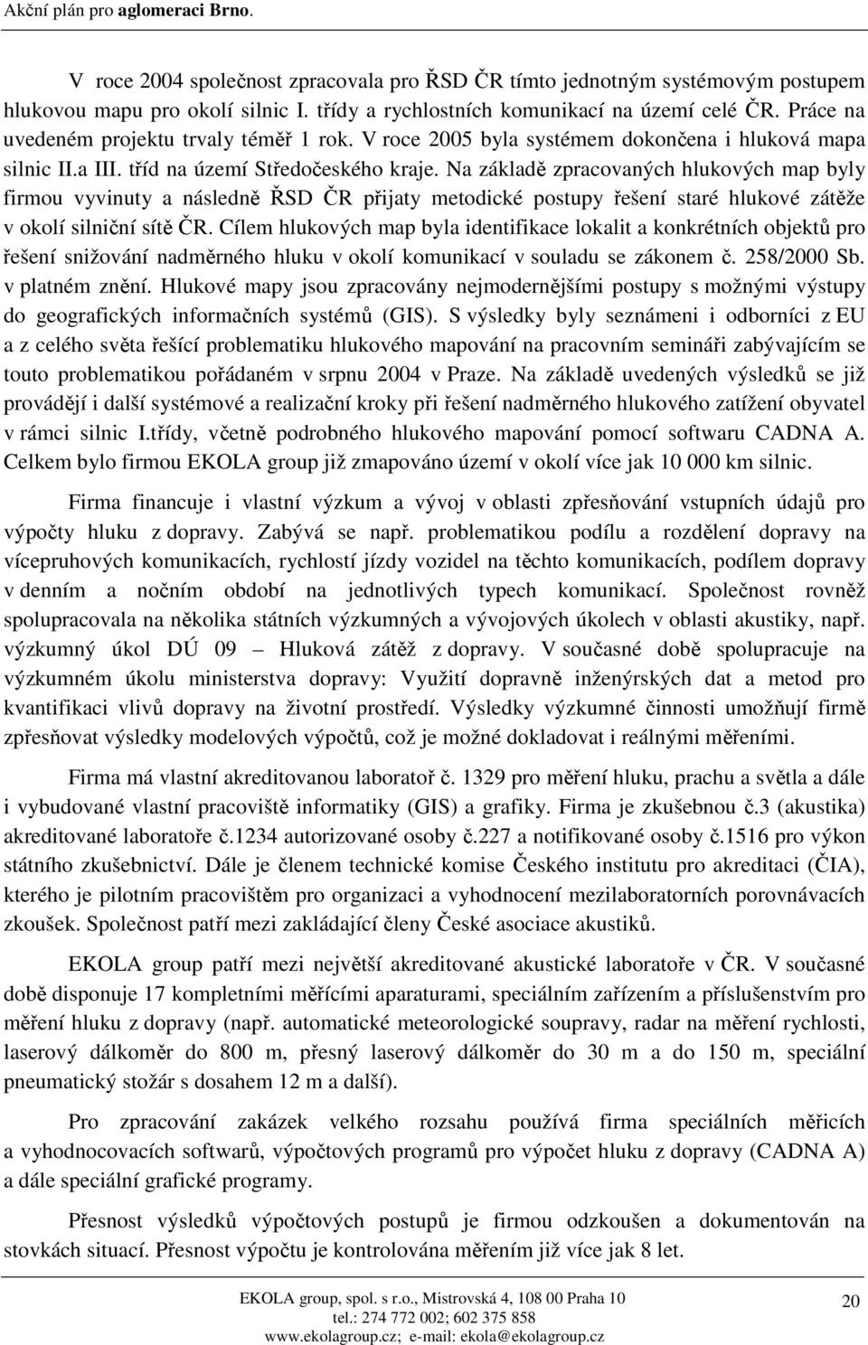 Na základě zpracovaných hlukových map byly firmou vyvinuty a následně ŘSD ČR přijaty metodické postupy řešení staré hlukové zátěže v okolí silniční sítě ČR.