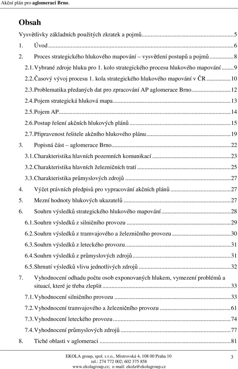 4. Pojem strategická hluková mapa...13 2.5. Pojem AP...14 2.6. Postup řešení akčních hlukových plánů...15 2.7. Připravenost řešitele akčního hlukového plánu...19 3. Popisná část aglomerace Brno...22 3.