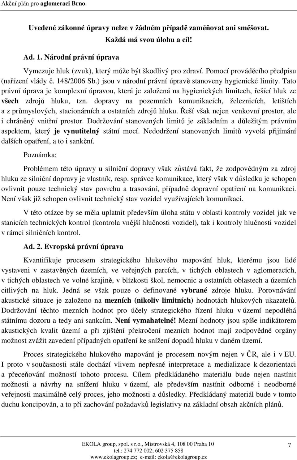 Tato právní úprava je komplexní úpravou, která je založená na hygienických limitech, řešící hluk ze všech zdrojů hluku, tzn.