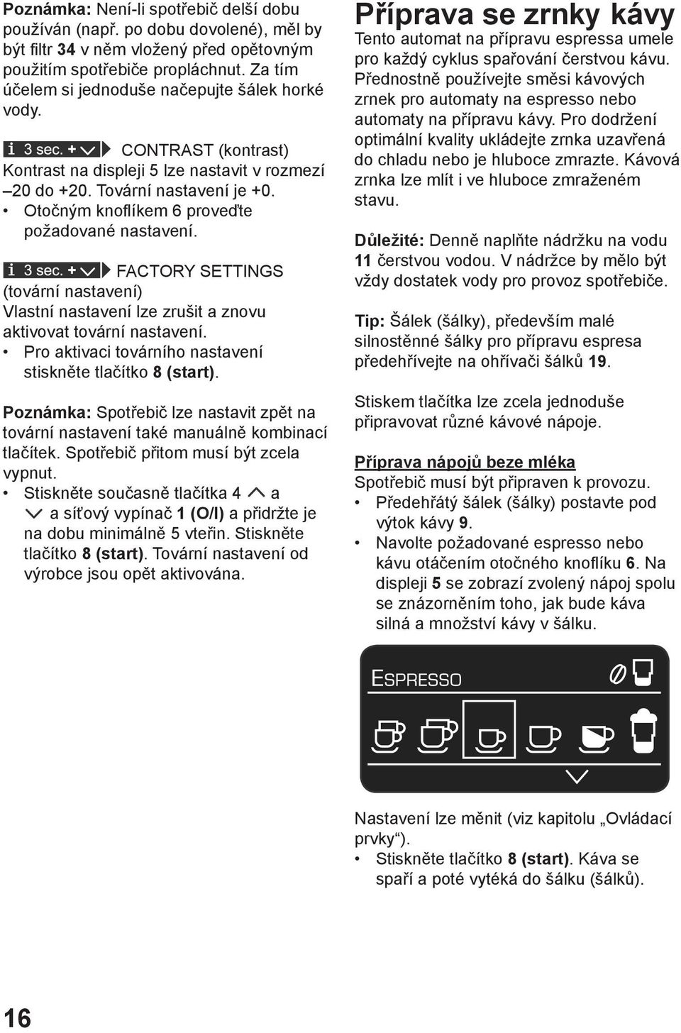 Otočným knoflíkem 6 proveďte požadované nastavení. FACTORY SETTINGS (tovární nastavení) Vlastní nastavení lze zrušit a znovu aktivovat tovární nastavení.