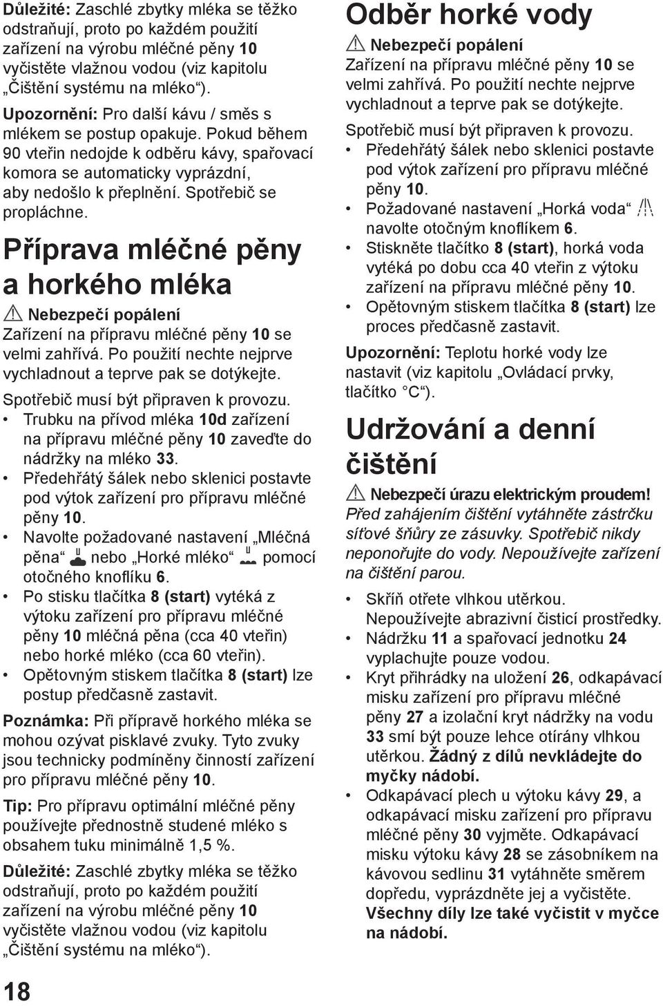 Příprava mléčné pěny a horkého mléka Nebezpečí popálení Zařízení na přípravu mléčné pěny 10 se velmi zahřívá. Po použití nechte nejprve vychladnout a teprve pak se dotýkejte.