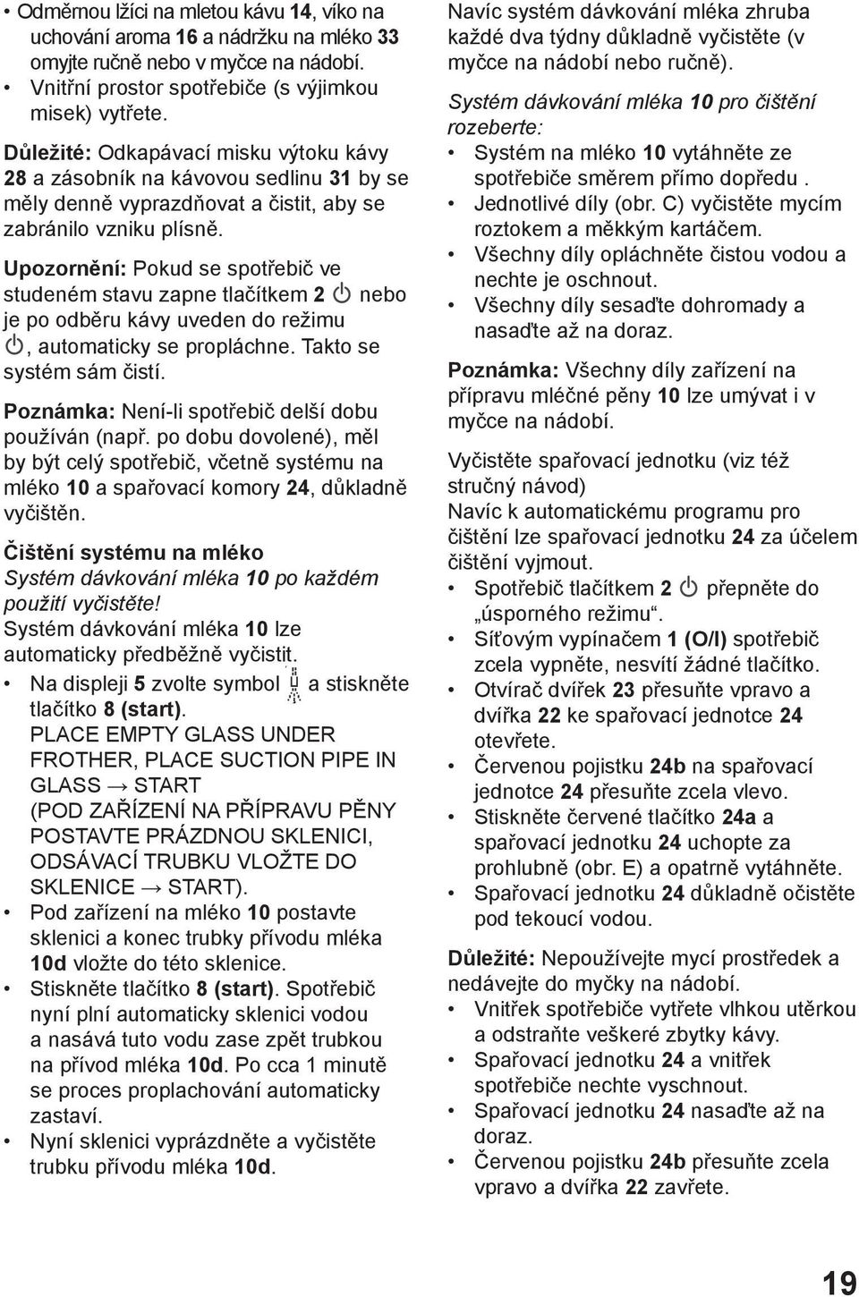 Upozornění: Pokud se spotřebič ve studeném stavu zapne tlačítkem 2 nebo je po odběru kávy uveden do režimu, automaticky se propláchne. Takto se systém sám čistí.