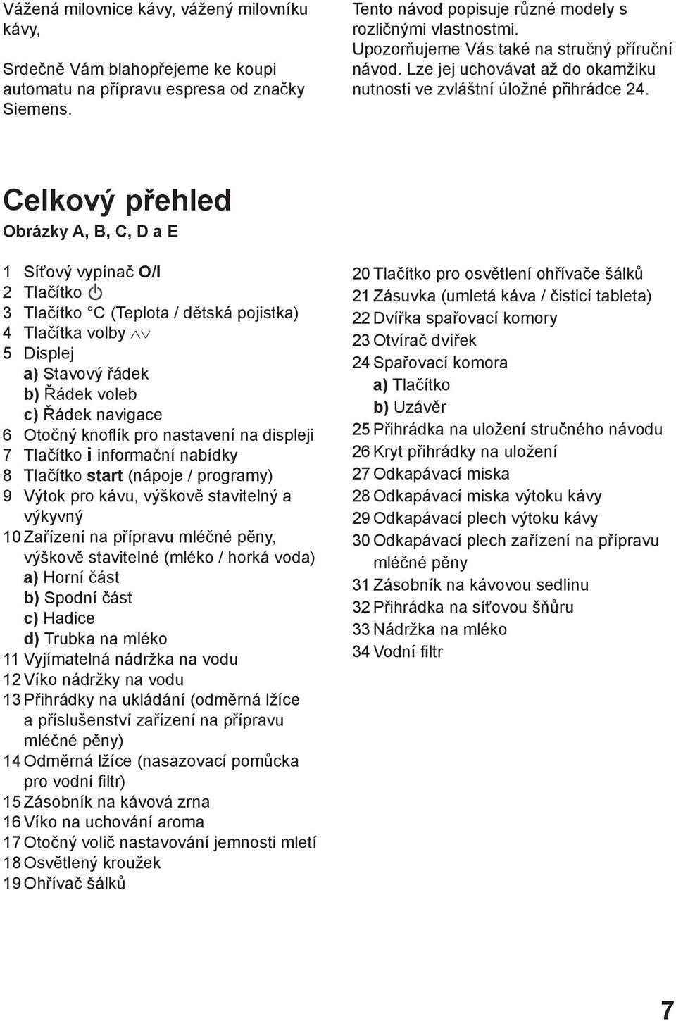 Celkový přehled Obrázky A, B, C, D a E 1 Síťový vypínač O/I 2 Tlačítko 3 Tlačítko C (Teplota / dětská pojistka) 4 Tlačítka volby 5 Displej a) Stavový řádek b) Řádek voleb c) Řádek navigace 6 Otočný