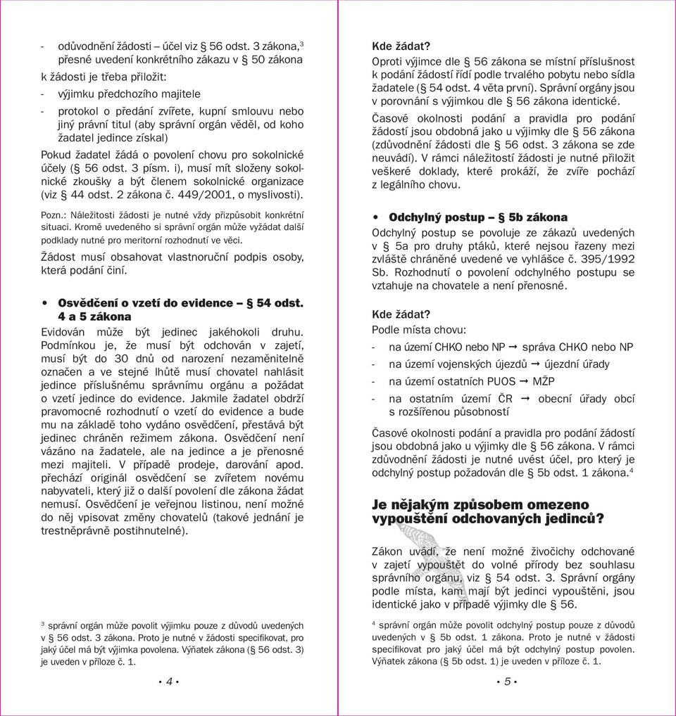 orgán věděl, od koho žadatel jedince získal) Pokud žadatel žádá o povolení chovu pro sokolnické účely ( 56 odst. 3 písm.