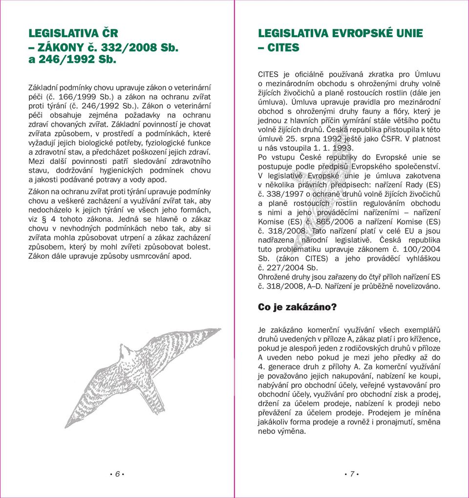 Základní povinností je chovat zvířata způsobem, v prostředí a podmínkách, které vyžadují jejich biologické potřeby, fyziologické funkce a zdravotní stav, a předcházet poškození jejich zdraví.