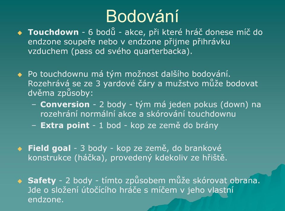 Rozehrává se ze 3 yardové čáry a mužstvo může bodovat dvěma způsoby: Conversion - 2 body - tým má jeden pokus (down) na rozehrání normální akce a skórování