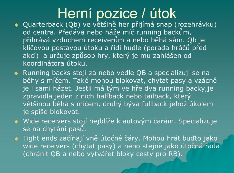 Running backs stojí za nebo vedle QB a specializují se na běhy s míčem. Také mohou blokovat, chytat pasy a vzácně je i sami házet.