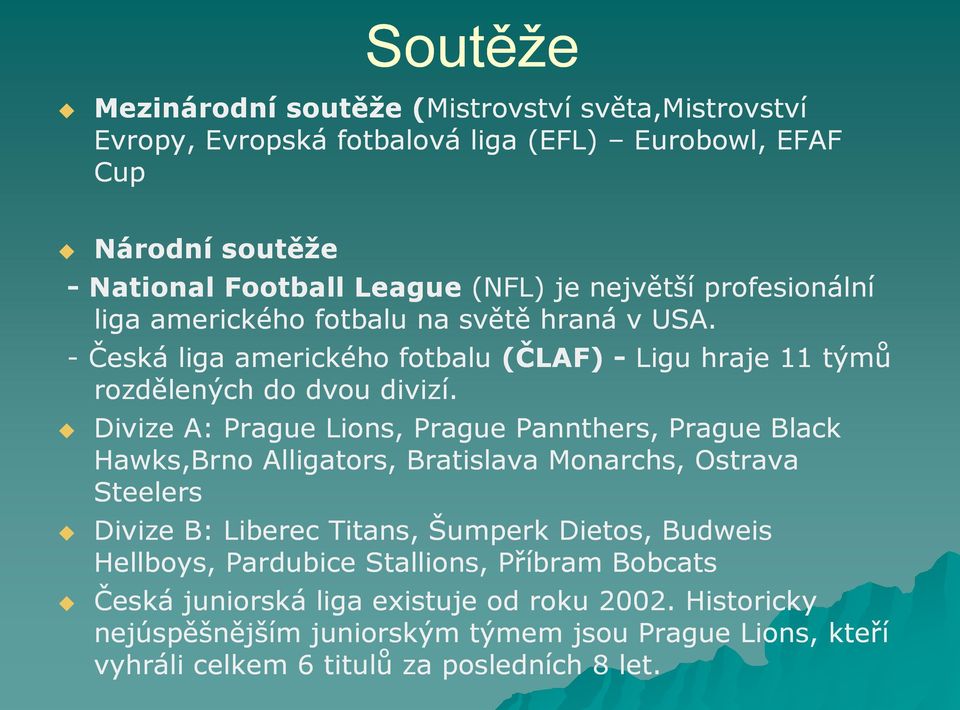 Divize A: Prague Lions, Prague Pannthers, Prague Black Hawks,Brno Alligators, Bratislava Monarchs, Ostrava Steelers Divize B: Liberec Titans,, Šumperk Dietos, Budweis