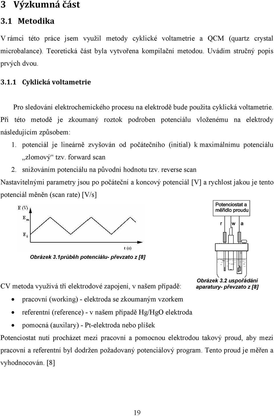 Při této metodě je zkoumaný roztok podroben potenciálu vloženému na elektrody následujícím způsobem: 1. potenciál je lineárně zvyšován od počátečního (initial) k maximálnímu potenciálu zlomový tzv.