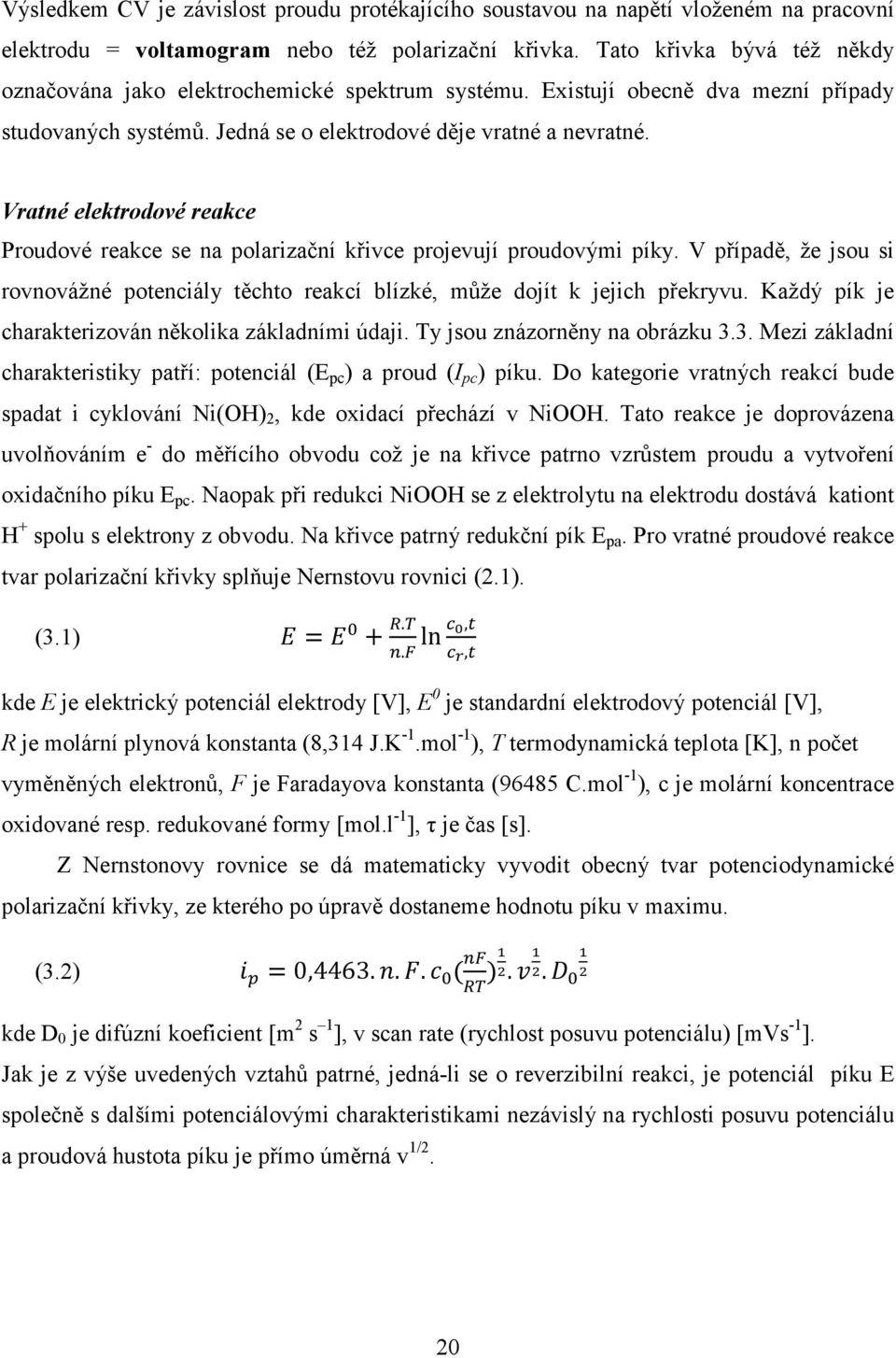 Vratné elektrodové reakce Proudové reakce se na polarizační křivce projevují proudovými píky. V případě, že jsou si rovnovážné potenciály těchto reakcí blízké, může dojít k jejich překryvu.