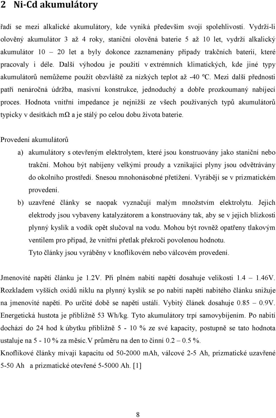 Další výhodou je použití v extrémních klimatických, kde jiné typy akumulátorů nemůžeme použít obzvláště za nízkých teplot až -40 ºC.