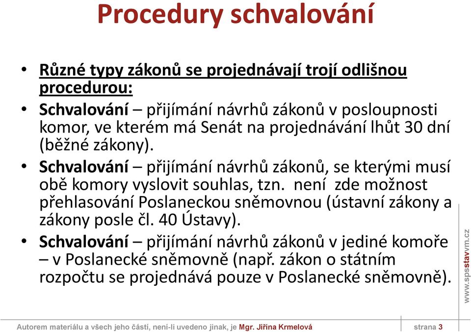 není zde možnost přehlasování Poslaneckou sněmovnou (ústavní zákony a zákony posle čl. 40 Ústavy).