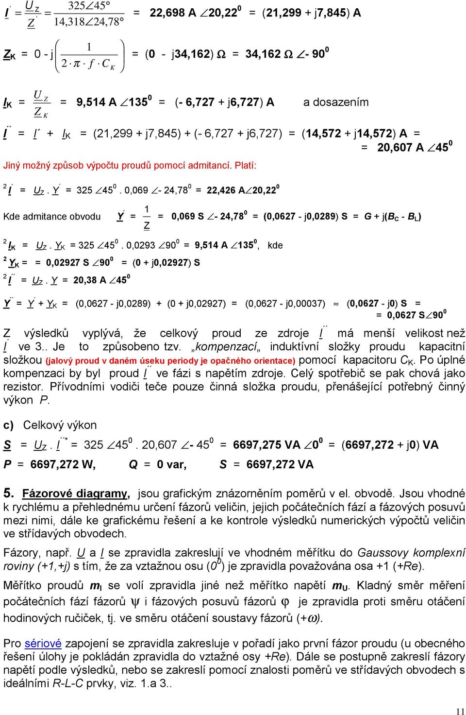 0,069-4,78 0,46 A 0, 0 Kde admitance obvodu Y Z 1 0,069 S - 4,78 0 (0,067 - j0,089) S G + j(b C - B L ) I K. Y K 35 45 0. 0,093 90 0 9,514 A 135 0, kde Y K 0,097 S 90 0 (0 + j0,097) S I.