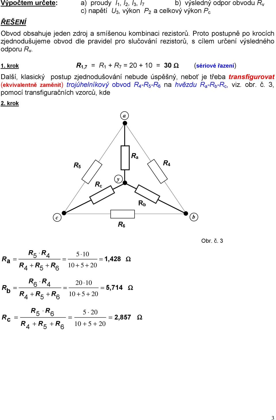 krok 1,7 1 + 7 0 + 10 30 Ω (sériové řazení) Další, klasický postup zjednodušování nebude úspěšný, neboť je třeba transfigurovat (ekvivalentně zaměnit) trojúhelníkový obvod 4-5 -