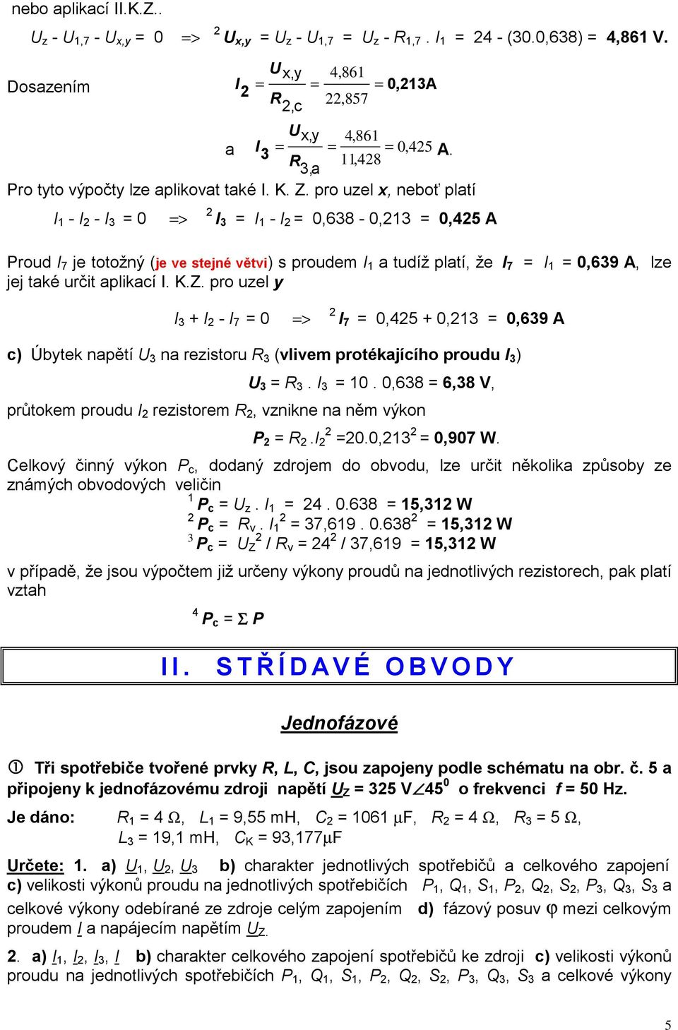 pro uzel x, neboť platí I 1 - I - I 3 0 > I 3 I 1 - I 0,638-0,13 0,45 A Proud I 7 je totožný (je ve stejné větvi) s proudem I 1 a tudíž platí, že I 7 I 1 0,639 A, lze jej také určit aplikací I. K.Z.