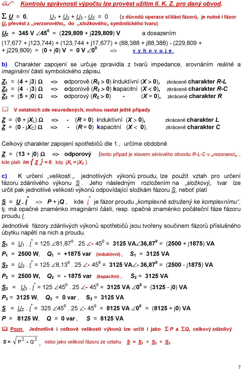 (13,744 + j17,677) + (88,388 + j88,388) - (9,809 + + j9,809) (0 + j0) V 0 V 0 0 > v y h o v u j e b) Charakter zapojení se určuje zpravidla z tvarů impedance, srovnáním reálné a imaginární části