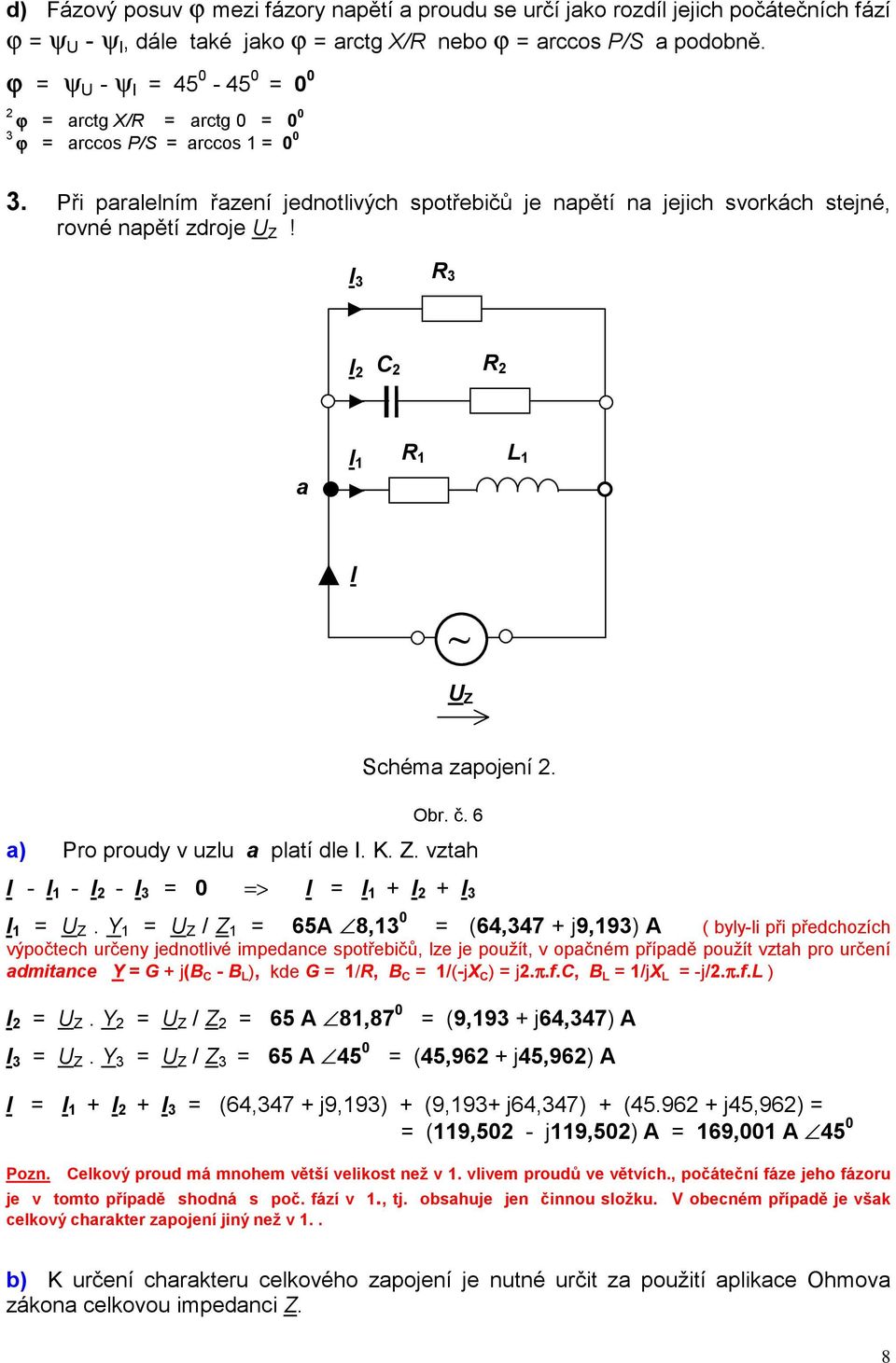 I 3 3 I C a I 1 1 L 1 I ~ Schéma zapojení. Obr. č. 6 a) Pro proudy v uzlu a platí dle I. K. Z. vztah I - I 1 - I - I 3 0 > I I 1 + I + I 3 I 1.