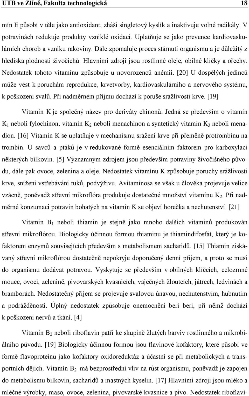 Hlavními zdroji jsou rostlinné oleje, obilné klíčky a ořechy. Nedostatek tohoto vitamínu způsobuje u novorozenců anémii.