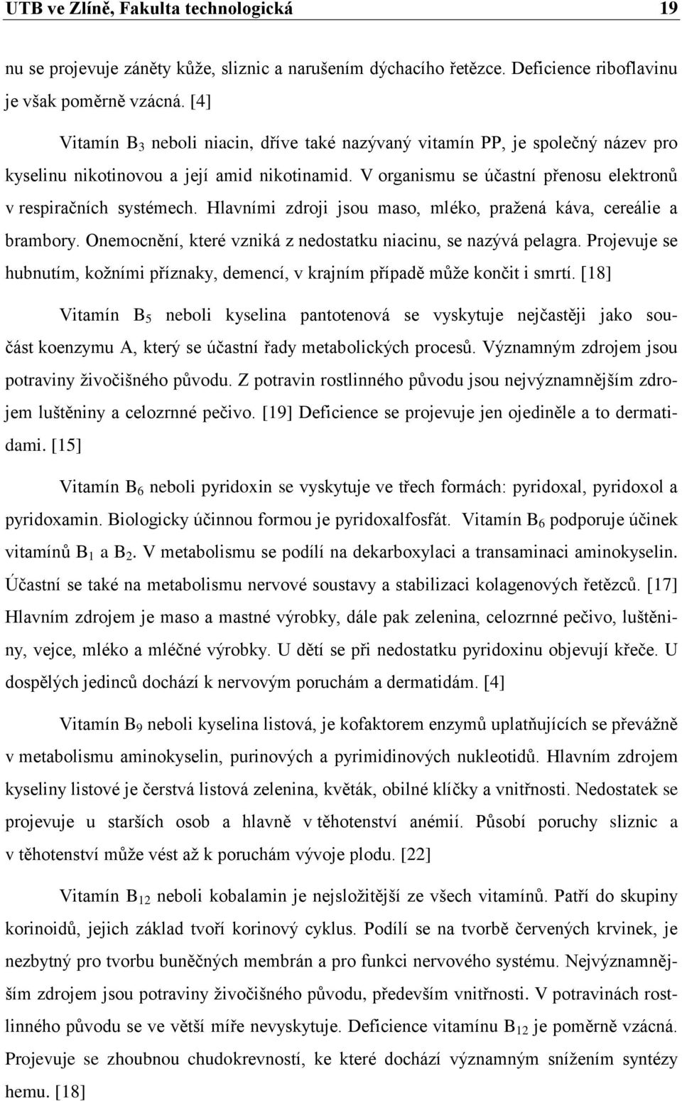 Hlavními zdroji jsou maso, mléko, pražená káva, cereálie a brambory. Onemocnění, které vzniká z nedostatku niacinu, se nazývá pelagra.