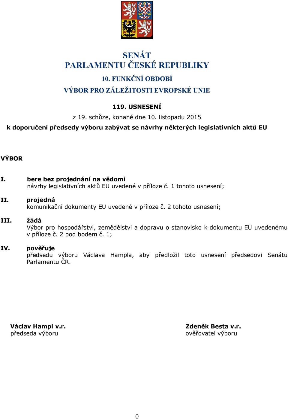 bere bez projednání na vědomí návrhy legislativních aktů EU uvedené v příloze č. 1 tohoto usnesení; II. III. IV. projedná komunikační dokumenty EU uvedené v příloze č.